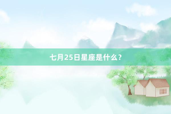 七月25日星座是什么？