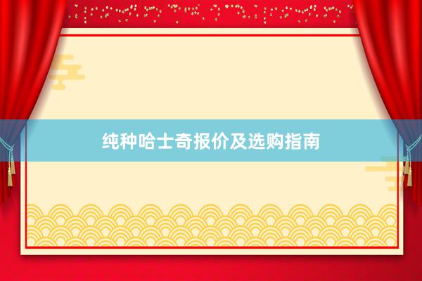纯种哈士奇报价及选购指南